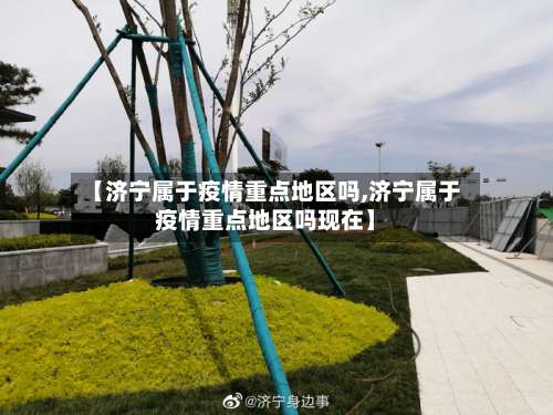 【济宁属于疫情重点地区吗,济宁属于疫情重点地区吗现在】-第1张图片