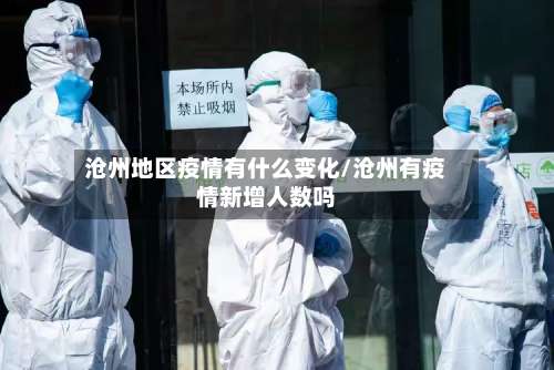沧州地区疫情有什么变化/沧州有疫情新增人数吗-第2张图片