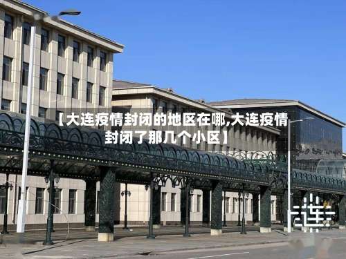 【大连疫情封闭的地区在哪,大连疫情封闭了那几个小区】-第3张图片