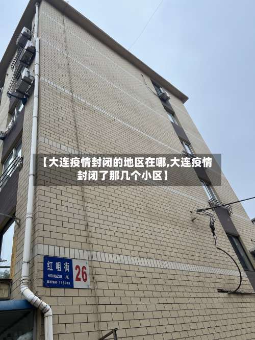 【大连疫情封闭的地区在哪,大连疫情封闭了那几个小区】-第2张图片