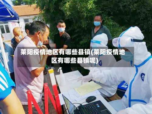 莱阳疫情地区有哪些县镇(莱阳疫情地区有哪些县镇呢)-第1张图片