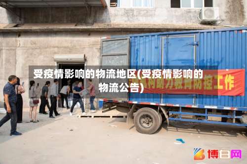 受疫情影响的物流地区(受疫情影响的物流公告)-第1张图片