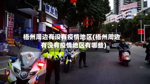 梧州周边有没有疫情地区(梧州周边有没有疫情地区有哪些)-第2张图片