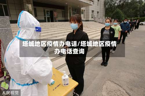 塔城地区疫情办电话/塔城地区疫情办电话查询-第2张图片