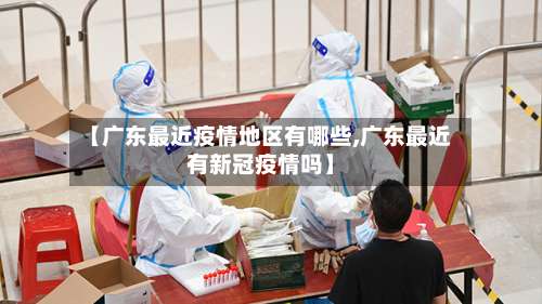 【广东最近疫情地区有哪些,广东最近有新冠疫情吗】-第1张图片