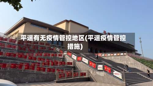 平遥有无疫情管控地区(平遥疫情管控措施)-第1张图片