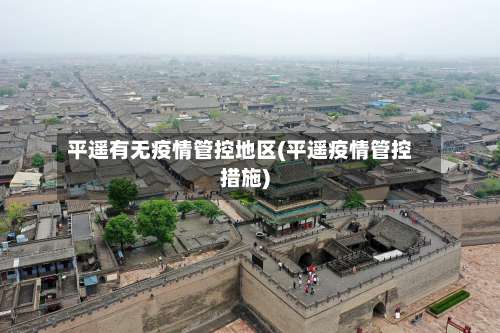 平遥有无疫情管控地区(平遥疫情管控措施)-第2张图片