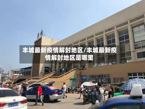 丰城最新疫情解封地区/丰城最新疫情解封地区是哪里-第3张图片