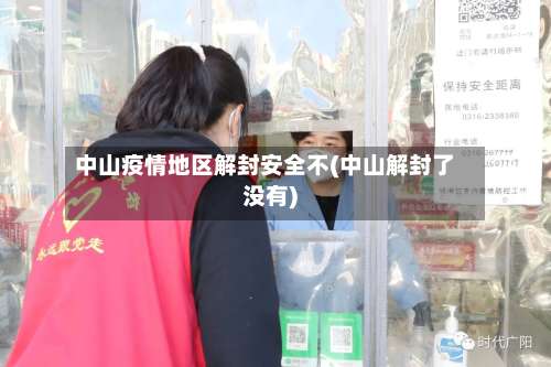 中山疫情地区解封安全不(中山解封了没有)-第1张图片