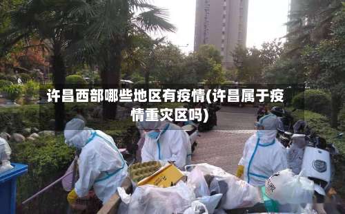 许昌西部哪些地区有疫情(许昌属于疫情重灾区吗)-第1张图片