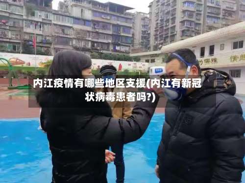 内江疫情有哪些地区支援(内江有新冠状病毒患者吗?)-第2张图片