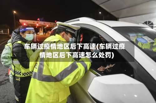 车辆过疫情地区后下高速(车辆过疫情地区后下高速怎么处罚)-第2张图片