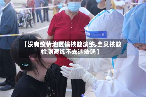 【没有疫情地区搞核酸演练,全员核酸检测演练不去违法吗】-第2张图片