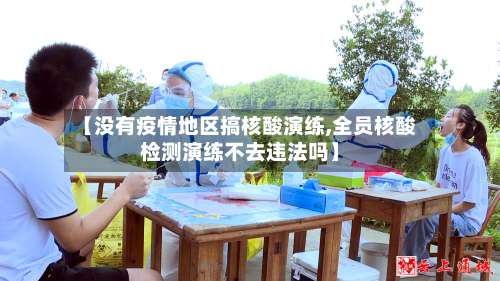 【没有疫情地区搞核酸演练,全员核酸检测演练不去违法吗】-第3张图片