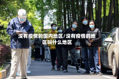 没有疫情的国内地区/没有疫情的地区叫什么地区-第2张图片