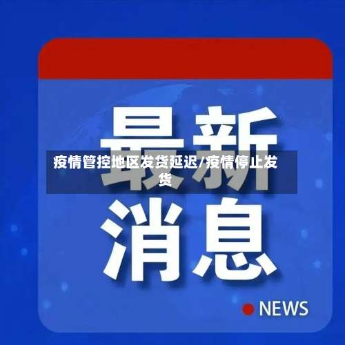 疫情管控地区发货延迟/疫情停止发货-第3张图片