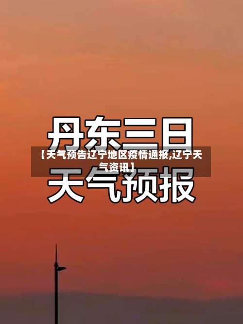 【天气预告辽宁地区疫情通报,辽宁天气资讯】-第1张图片