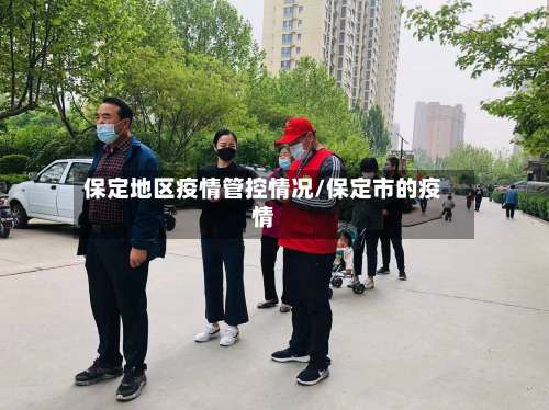 保定地区疫情管控情况/保定市的疫情-第2张图片