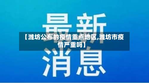 【潍坊公布的疫情重点地区,潍坊市疫情严重吗】-第1张图片