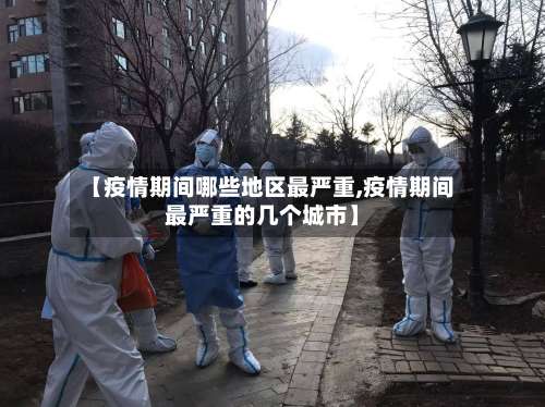 【疫情期间哪些地区最严重,疫情期间最严重的几个城市】-第2张图片