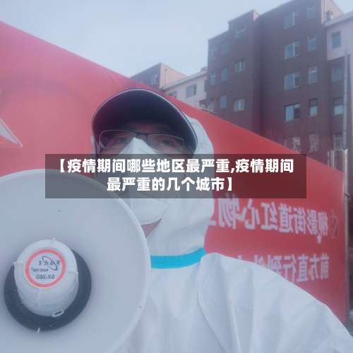 【疫情期间哪些地区最严重,疫情期间最严重的几个城市】-第1张图片