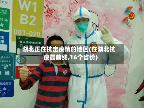 湖北正在抗击疫情的地区(在湖北抗疫最前线,16个省份)-第1张图片