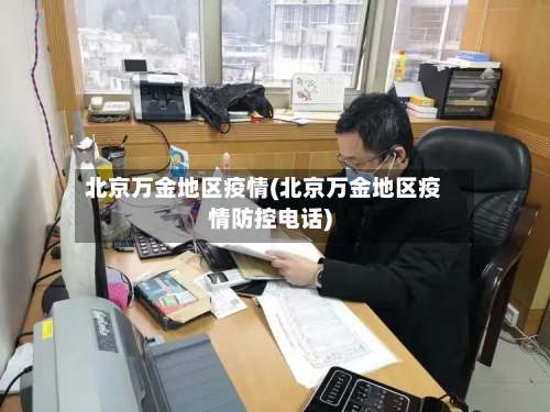 北京万金地区疫情(北京万金地区疫情防控电话)-第1张图片