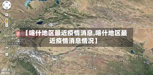 【喀什地区最近疫情消息,喀什地区最近疫情消息情况】-第1张图片