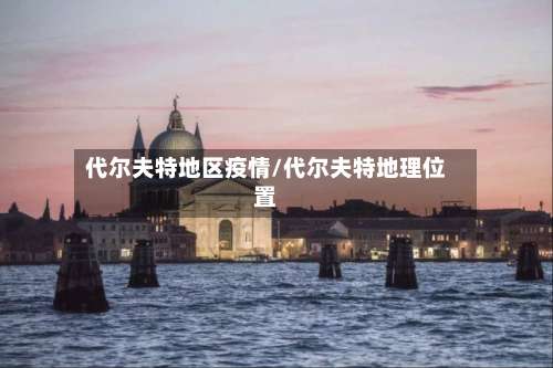 代尔夫特地区疫情/代尔夫特地理位置-第1张图片