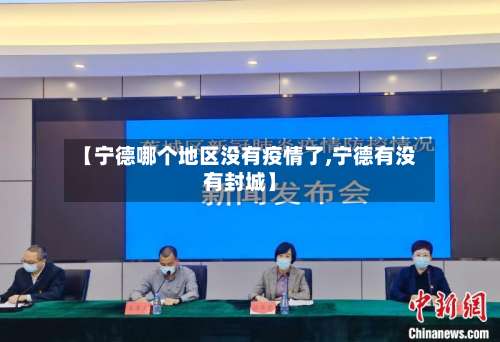 【宁德哪个地区没有疫情了,宁德有没有封城】-第3张图片