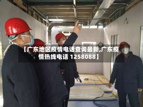 【广东地区疫情电话查询最新,广东疫情热线电话 1258088】-第3张图片