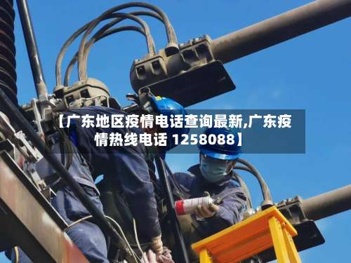 【广东地区疫情电话查询最新,广东疫情热线电话 1258088】-第1张图片