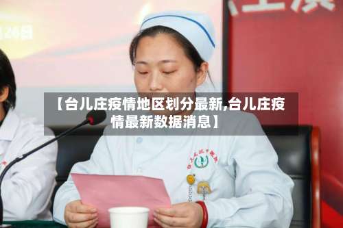 【台儿庄疫情地区划分最新,台儿庄疫情最新数据消息】-第1张图片