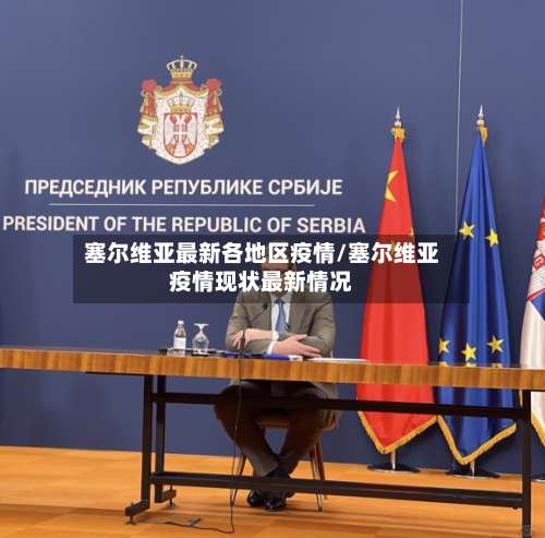 塞尔维亚最新各地区疫情/塞尔维亚疫情现状最新情况-第1张图片