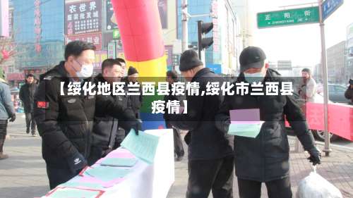 【绥化地区兰西县疫情,绥化市兰西县疫情】-第1张图片