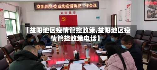 【益阳地区疫情管控政策,益阳地区疫情管控政策电话】-第1张图片