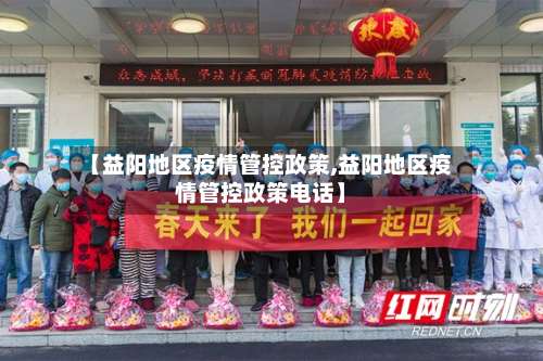 【益阳地区疫情管控政策,益阳地区疫情管控政策电话】-第3张图片