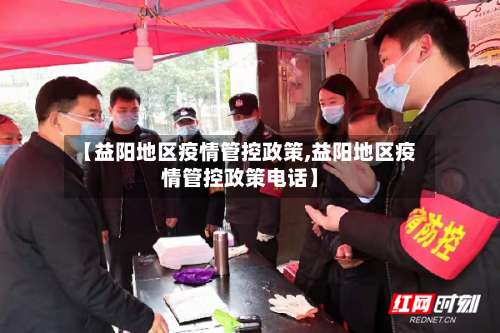 【益阳地区疫情管控政策,益阳地区疫情管控政策电话】-第2张图片