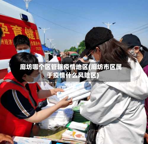 廊坊哪个区管辖疫情地区(廊坊市区属于疫情什么风险区)-第1张图片