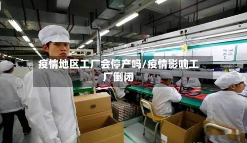 疫情地区工厂会停产吗/疫情影响工厂倒闭-第1张图片