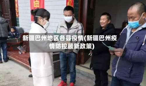 新疆巴州地区各县疫情(新疆巴州疫情防控最新政策)-第1张图片