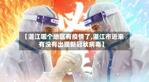 【湛江哪个地区有疫情了,湛江市近来有没有出现新冠状病毒】-第1张图片