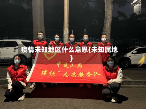 疫情未知地区什么意思(未知属地)-第1张图片