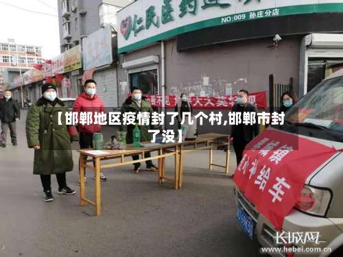 【邯郸地区疫情封了几个村,邯郸市封了没】-第1张图片