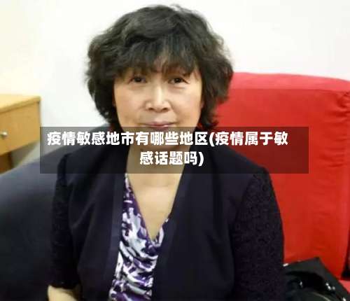 疫情敏感地市有哪些地区(疫情属于敏感话题吗)-第1张图片