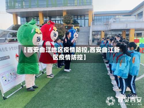 【西安曲江地区疫情防控,西安曲江新区疫情防控】-第1张图片