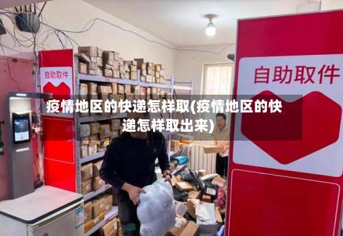 疫情地区的快递怎样取(疫情地区的快递怎样取出来)-第1张图片