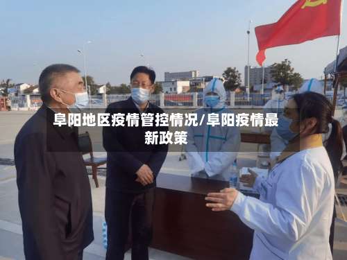 阜阳地区疫情管控情况/阜阳疫情最新政策-第1张图片