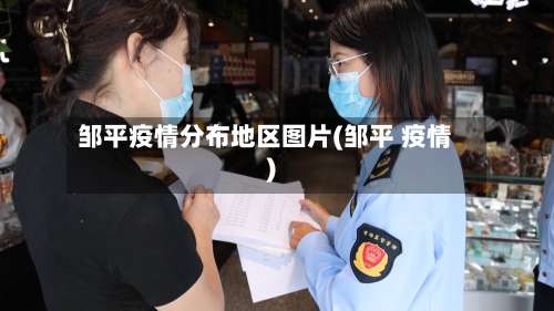 邹平疫情分布地区图片(邹平 疫情)-第3张图片