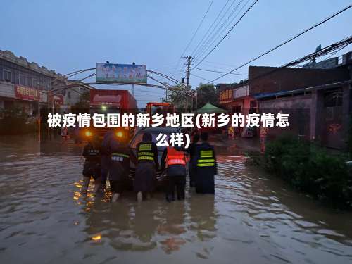 被疫情包围的新乡地区(新乡的疫情怎么样)-第1张图片